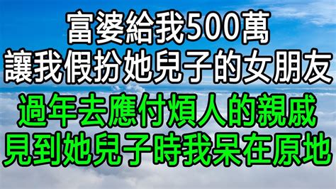 富婆給我500萬，讓我假扮她兒子的女朋友，過年去應付煩人的親戚，見到她兒子時我呆在原地 為人處世 家庭故事 深夜淺談 生活經驗