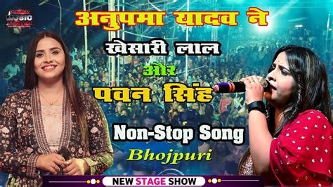 Anupma Yadav Khesari Lal Pawan Singh Hit Non Stop Song