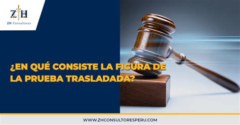 ¿en Qué Consiste La Figura De La Prueba Trasladada Zh Consultores