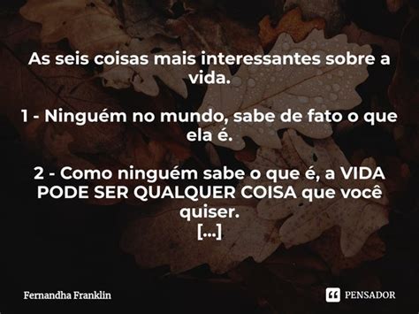 Fatos Interessantes Que Ninguem Sabe - ⁠As seis coisas mais interessantes... Fernandha Franklin - Pensador