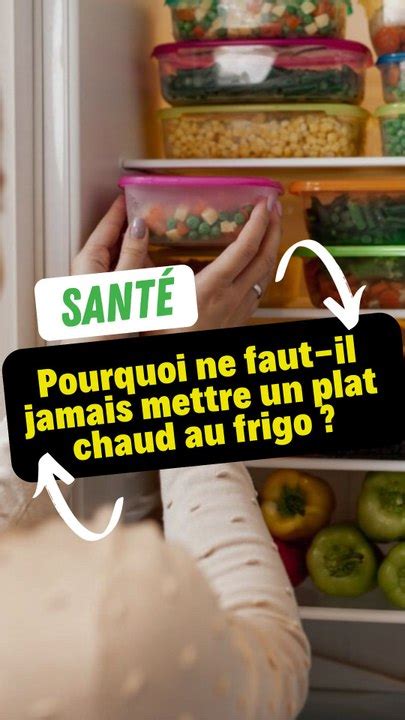 Pourquoi Ne Faut Il Jamais Mettre Un Plat Chaud Au Frigo Vid O