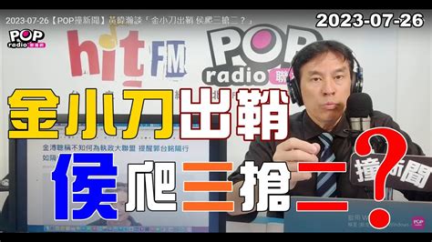 2023 07 26【pop撞新聞】黃暐瀚談「金小刀出鞘 侯爬三搶二？」 Youtube