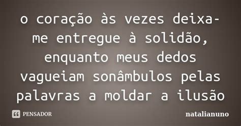 O Coração às Vezes Deixa Me Entregue Natalianuno Pensador