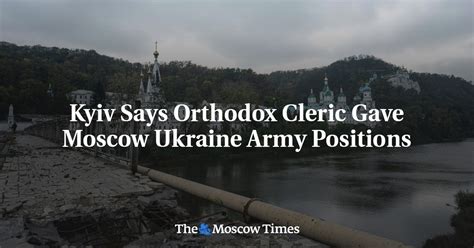 Kyiv Says Orthodox Cleric Gave Moscow Ukraine Army Positions The