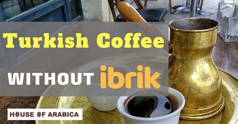 How To Make Turkish Coffee With And Without An Ibrik? - House Of Arabica