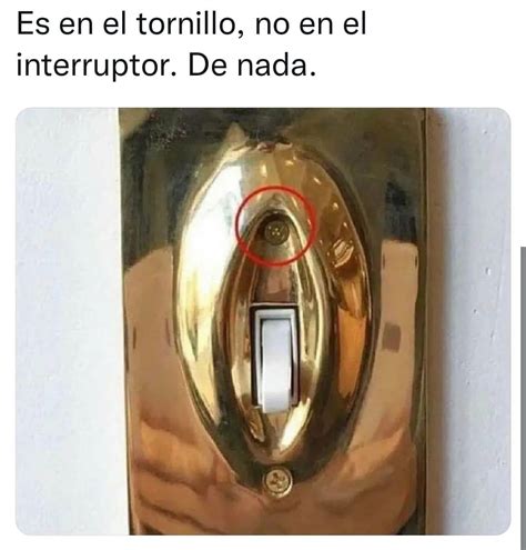 Es En El Tornillo No En El Interruptor De Nada Memes