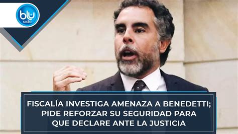 Fiscalía investiga amenaza a Benedetti pide reforzar su seguridad para