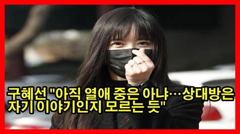 구혜선 아직 열애 중은 아냐상대방은 자기 이야기인지 모르는 듯 Youtube