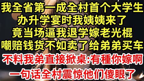 我全省第一成全村首个大学生，办升学宴时我姨姨来了，竟当场逼我退学嫁老光棍，嘲赔钱货不如卖了给弟弟买车，不料我弟直接掀桌 你怎么不嫁！一句话全村震惊他们傻眼了 王姐故事說 為人處世 養老 中年