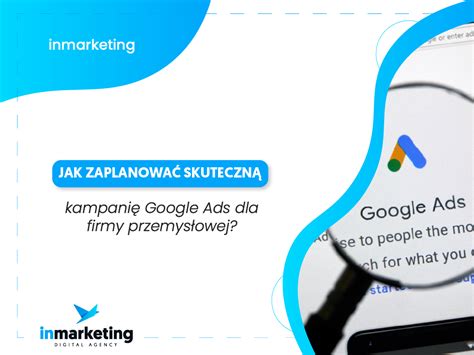 Jak zaplanować skuteczną kampanię Google Ads dla firmy przemysłowej