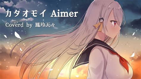 カタオモイ Aimer Cover By 鳳玲天々【歌ってみた／vtuber】 Youtube