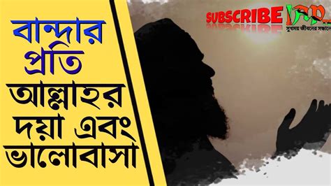 বান্দার প্রতি আল্লাহ ভালোবাসা। মহান আল্লাহ নিয়মত ও দয়ার সম্পর্কে আমরা