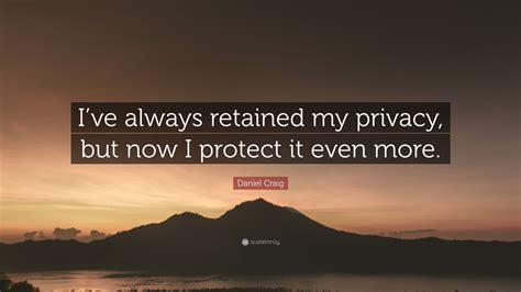 Daniel Craig Quote Ive Always Retained My Privacy But Now I Protect