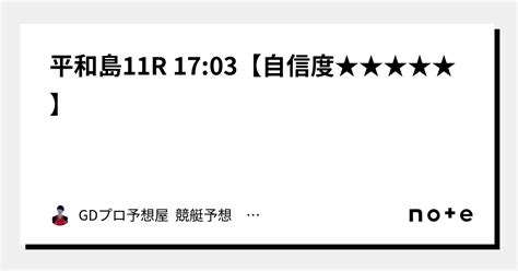 平和島11r 17 03【🚨🚨自信度★★★★★🚨🚨】｜gdプロ予想屋 競艇予想 競輪予想