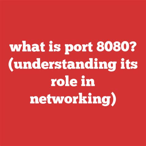 Understanding The Role Of Port 8080 The Silent Workhorse Of Modern Networking