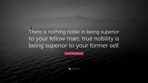 Ernest Hemingway Quote There Is Nothing Noble In Being Superior To