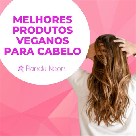 Melhores Produtos Veganos Para Cabelo Planeta Neon