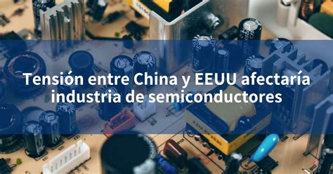 Tensi N Entre China Y Eeuu Afectar A Industria De Semiconductores Incomex