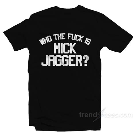 Get It Now Who The Fuck Is Mick Jagger T Shirt Trendstees