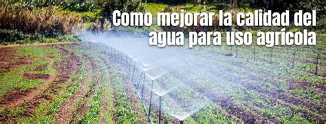 Como Mejorar La Calidad Del Agua Para Uso Agrícola