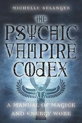 The Psychic Vampire Codex: A Manual of Magick and Energy Work by Michelle Belanger | Goodreads