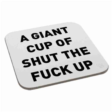 A Giant Cup Shut The Fuck Up Coaster Perfect Signs