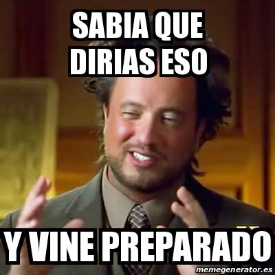 Meme Ancient Aliens Sabia Que Dirias Eso Y Vine Preparado