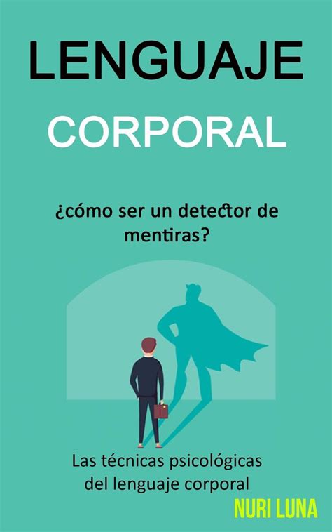 Lenguaje Corporal ¿cómo Ser Un Detector De Mentiras Las Técnicas