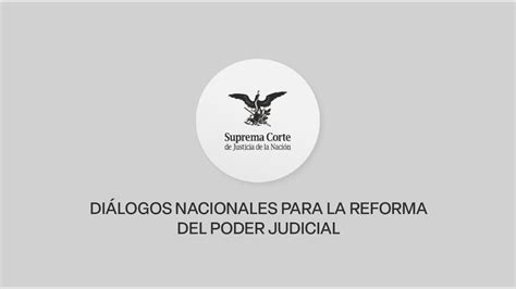 Diálogos Nacionales Para La Reforma Del Poder Judicial Que Convoca El H Congreso De La Unión