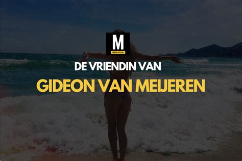 Wie Is De Vriendin Van Gideon Van Meijeren Alles Wat We Weten