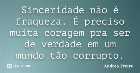 Sinceridade Não é Fraqueza É Preciso Andrea Freire Pensador