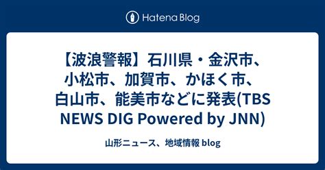 【波浪警報】石川県・金沢市、小松市、加賀市、かほく市、白山市、能美市などに発表 Tbs News Dig Powered By Jnn 山形ニュース、地域情報 Blog