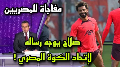 عاجل محمد صلاح يوجه رسالة الى إتحاد الكرة المصري ومفاجاة للنصريين ️🔥