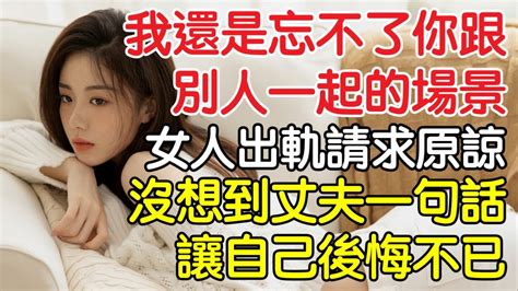 “我還是忘不了你跟別的男人一起的場景“，女人出軌請求原諒，沒想到丈夫一句話讓自己後悔不已！｜情感｜男閨蜜｜沉香醉夢 Youtube