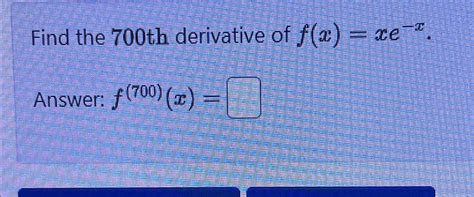 Solved Find The 700th Derivative Of F X Xe XAnswer Chegg