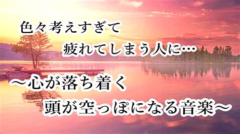 【心を落ち着かせ 頭を空っぽにする音楽】 すーっと余計な力が抜けていく ヒーリングミュージック 脳の疲れを取る音楽 自律神経を整える音楽 心が