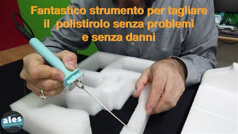 Fantastico Strumento Per Tagliare Polistirolo Senza Problemi E Senza