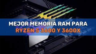 La Mejor Memoria RAM para Ryzen 5 3600 y 3600X Guía 2024