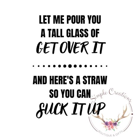 Let Me Pour You A Tall Glass Of Get Over It And Heres A Straw So You Can Suck It Up Svg Digital