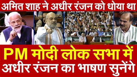 Pm Modi लोक सभा में Adhir Ranjan Chowdhury का भाषण सुनेंगे Amit Shah ने अधीर रंजन को धोया था