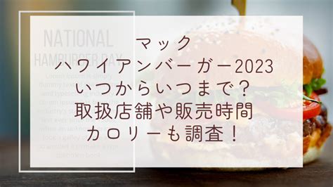 マックハワイアンバーガー2023いつからいつまで？取扱店舗や販売時間カロリーも調査！ 上向き暮らし