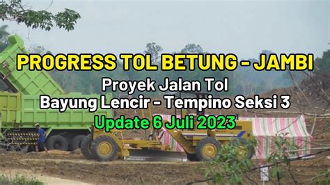 PROGRESS JALAN TOL BETUNG JAMBI BAYUNG LENCIR TEMPINO SEKSI 3 6