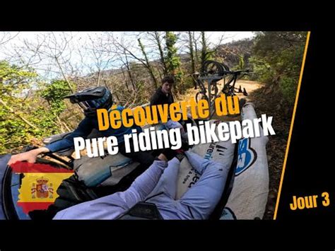 Espagne Jour D Couverte Du Pure Riding Bikepark Pisode Youtube