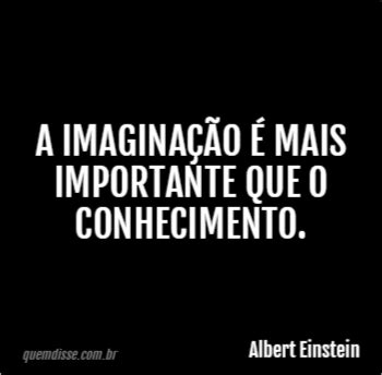 Albert Einstein A imaginação é mais importante que o conhecimento