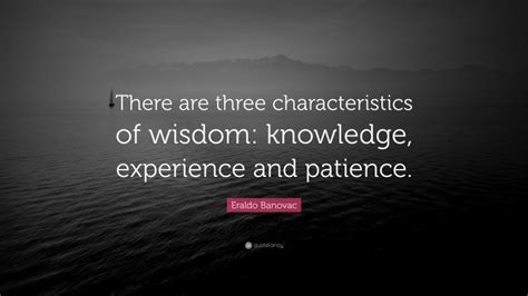 Eraldo Banovac Quote There Are Three Characteristics Of Wisdom