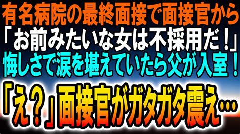 【感動する話】有名医療法人の最終面接で「お前みたいなオンナは不採用！」頭ごなしに言われ、涙を堪えていたら、ボサボサ頭の父が入室→面接官達が