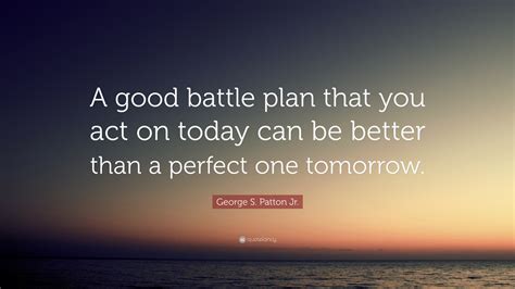 George S Patton Jr Quote A Good Battle Plan That You Act On Today