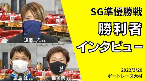 ボートレース大村sg準優勝戦 勝利者インタビュー毒島誠・秦英悟・遠藤エミ 3選手の喜びの声｜レースリプレイ Youtube