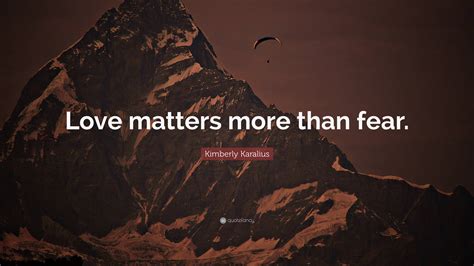 Kimberly Karalius Quote “love Matters More Than Fear”