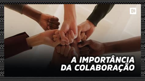 A ImportÂncia Da ColaboraÇÃo Doucomentarios Youtube